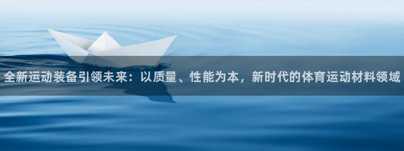 千亿国际官网下载注册：全新运动装备引领未来：以质量、