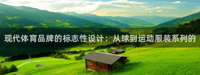 千亿国际官网下载平台假的吗是真的吗：现代体育品牌的标志性设计