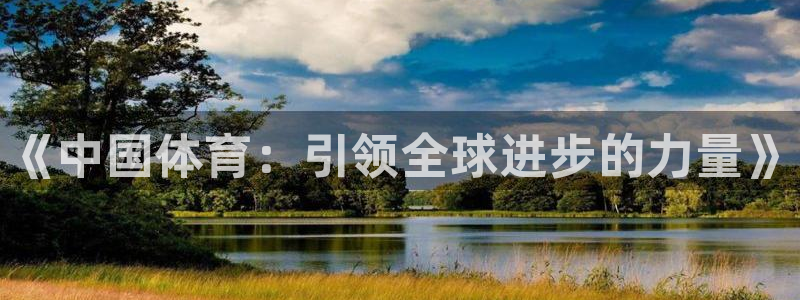 千亿国际官网下载平台注册要钱吗安全吗：《中国体育：引领全球进