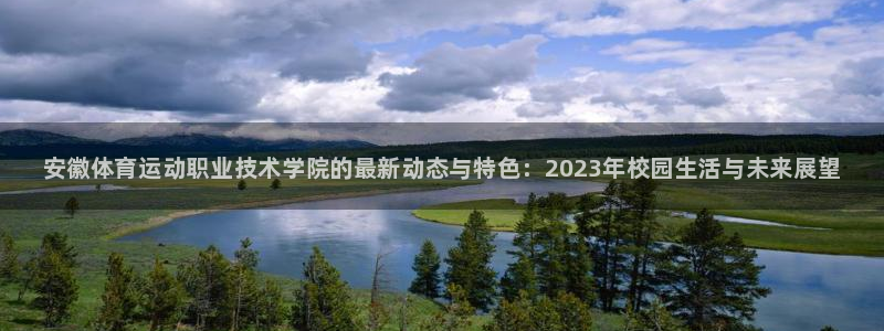千亿国际官网下载官方客服电话：安徽体育运动职业技术学院的最新