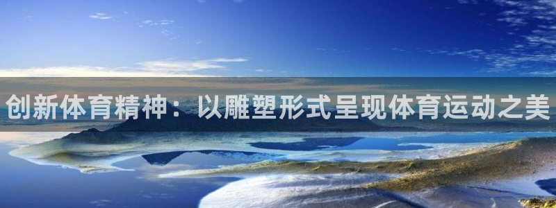 千亿国际官方正版app五金厂：创新体育精神：以雕塑形