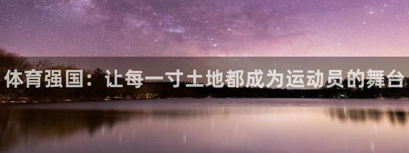 千亿国际官方正版app神州：体育强国：让每一寸土地都