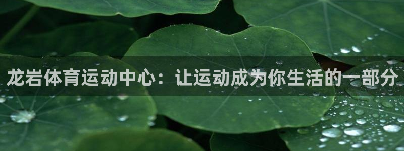 千亿国际官网下载平台：龙岩体育运动中心：让运动成为你生活的一