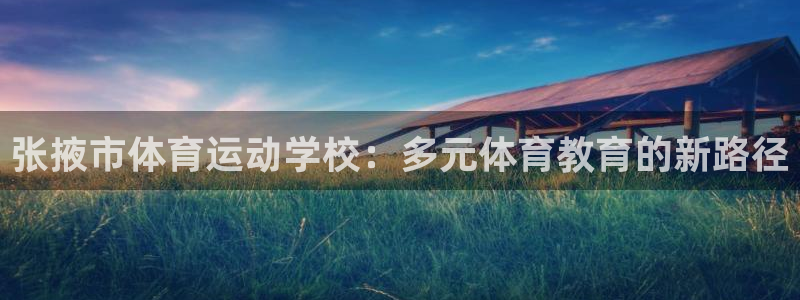 千亿国际官网下载娱乐：张掖市体育运动学校：多元体育教