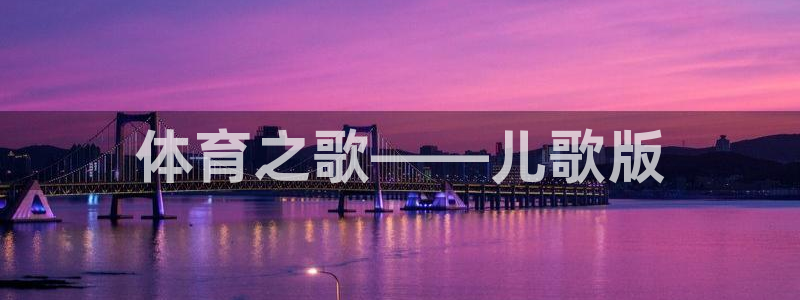 千亿国际官网下载招商电话是多少号码：体育之歌——儿歌