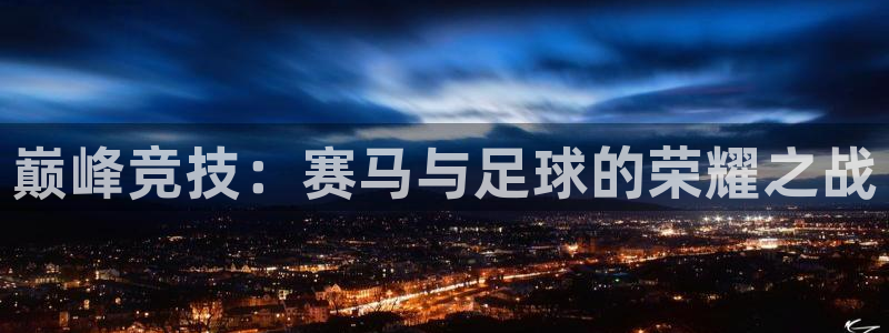 千亿国际官网下载平台是正规平台吗安全吗：巅峰竞技：赛马与足球