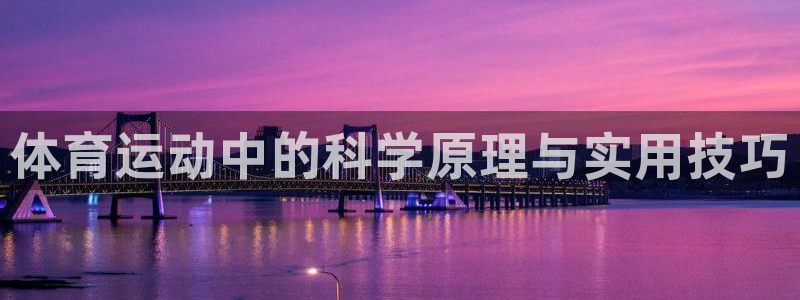 千亿国际官网下载平台是正规平台吗：体育运动中的科学原理与实用