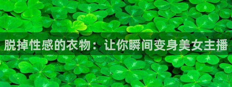 搜球体育直播app：脱掉性感的衣物：让你瞬间变身美女主播