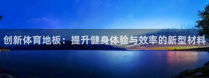 千亿官方网站va：创新体育地板：提升